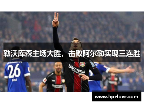 勒沃库森主场大胜，击败阿尔勒实现三连胜