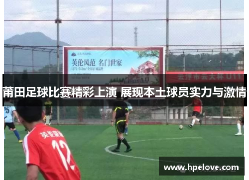 莆田足球比赛精彩上演 展现本土球员实力与激情