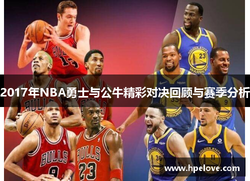 2017年NBA勇士与公牛精彩对决回顾与赛季分析