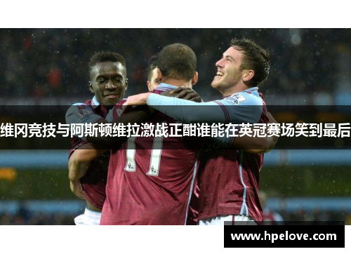 维冈竞技与阿斯顿维拉激战正酣谁能在英冠赛场笑到最后