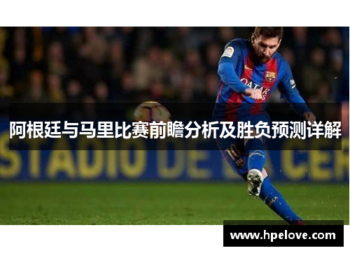 阿根廷与马里比赛前瞻分析及胜负预测详解