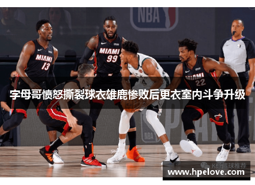 字母哥愤怒撕裂球衣雄鹿惨败后更衣室内斗争升级