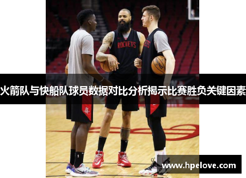 火箭队与快船队球员数据对比分析揭示比赛胜负关键因素