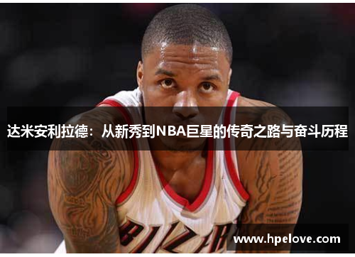 达米安利拉德：从新秀到NBA巨星的传奇之路与奋斗历程